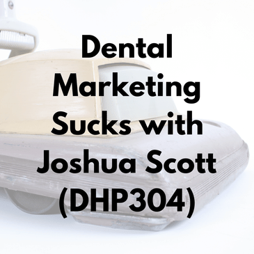 Dental Marketing Sucks with Joshua Scott (DHP304)