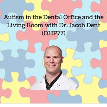 Autism in the Dental Office and the Living Room with Dr. Jacob Dent (DHP77)