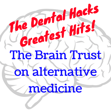 The Dental Hacks Greatest Hits: the Brain Trust on Alternative Medicine