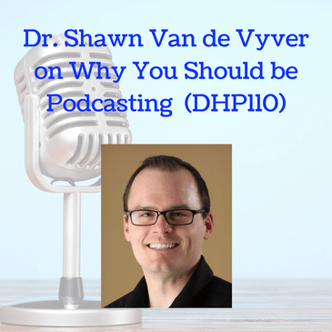 Dr. Shawn Van de Vyver on Why You Should Be Podcasting (DHP110)