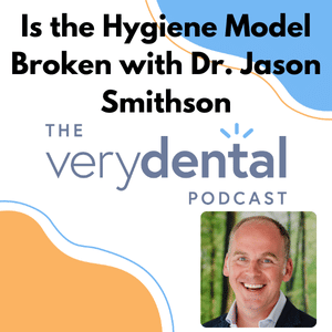 Very Dental: Is the Hygiene Model Broken with Dr. Jason Smithson
