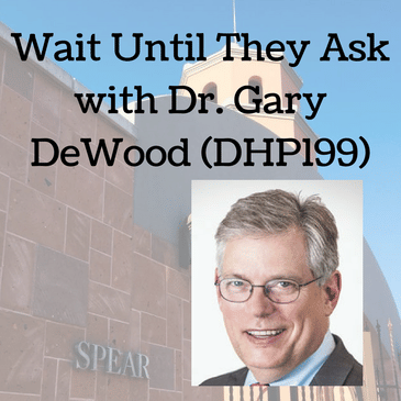 Wait Until They Ask with Dr. Gary DeWood (DHP199)