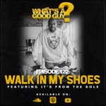 Episode 122: Walk In My Shoes Featuring It's From The Sole