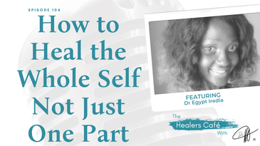 How to Heal the Whole Self Not Just One Part with Dr Egypt Iredia on The Healers Café with Manon Bolliger
