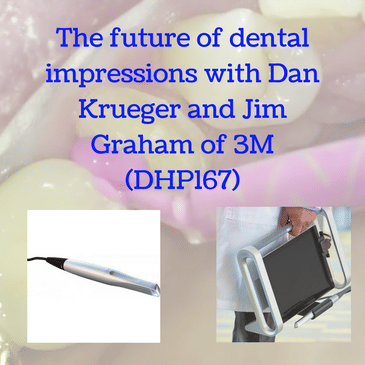 The future of dental impressions with Dan Krueger and Jim Graham of 3M (DHP167)