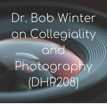 Photography and Collegiality with Dr. Bob Winter (DHP208)
