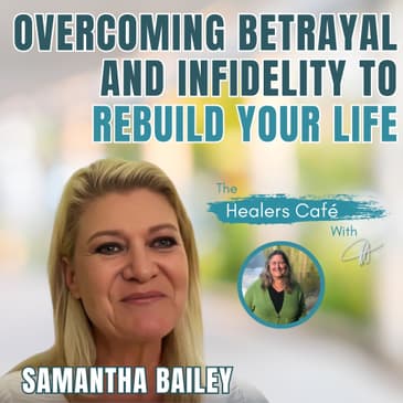 Overcoming Betrayal and Infidelity to Rebuild Your Life - Samantha Bailey on the Healers Café