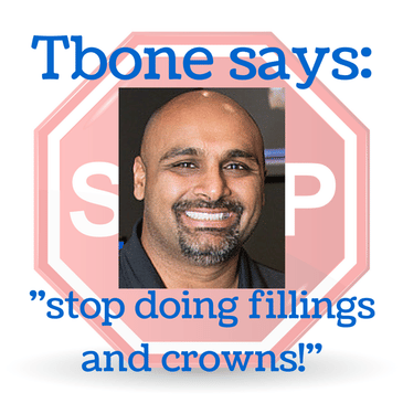 Tbone says: "stop doing fillings and crowns!"