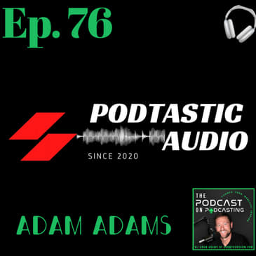 Ep. 76: Audio is still King - Growing your podcast to monetize with my guest Adam Adams from "The Podcast On Podcasting"