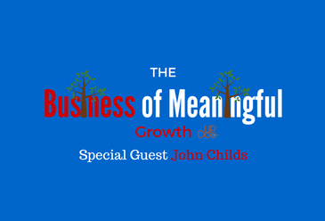 The Business of Meaningful Growth w/ John Childs