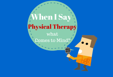 When I Say Physical Therapy What Comes to Mind?