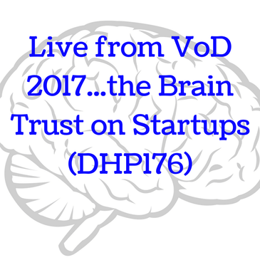 Live from VoD 2017...the Brain Trust on Startups (DHP176)