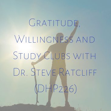 Gratitude, Willingness and Study Clubs with Dr. Steve Ratcliff (DHP226)