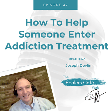 How To Help Someone Enter Addiction Treatment with Joseph Devlin on The Healers Café with Dr. Manon Bolliger, ND