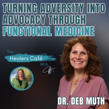 Turning Adversity Into Advocacy Through Functional Medicine – Dr. Deb Muth on The Healers Café