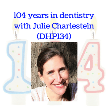 104 years in dentistry with Julie Charlestein (DHP134)