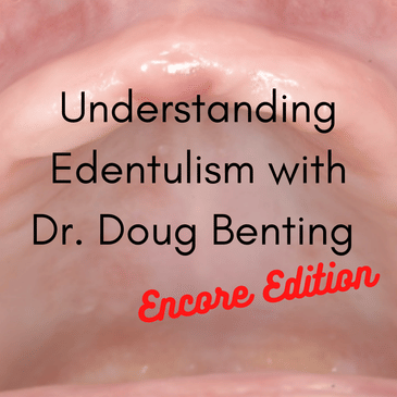 Understanding Edentulism with Dr. Doug Benting Encore Edition