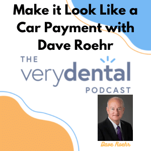 Very Dental: Make it Look Like a Car Payment with Dave Roehr