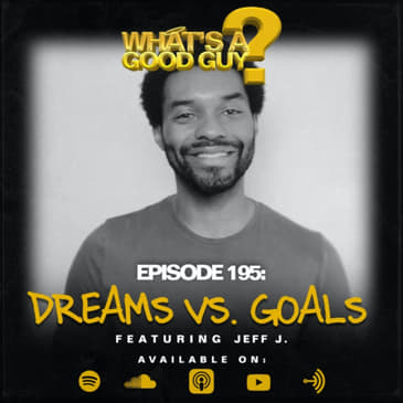 Episode 195: Dreams Vs Goals Featuring Jeff J
