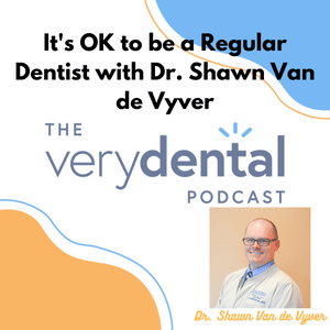 Very Dental: It's OK to be a Regular Dentist with Dr. Shawn Van de Vyver