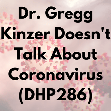Dr. Gregg Kinzer Doesn't Talk About Coronavirus (DHP286)