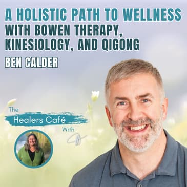 A Holistic Path to Wellness with Bowen Therapy, Kinesiology, and Qigong – Ben Calder on the Healers Café