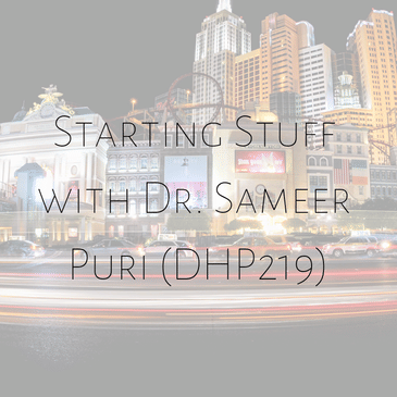 Starting Stuff with Dr. Sameer Puri (DHP219)
