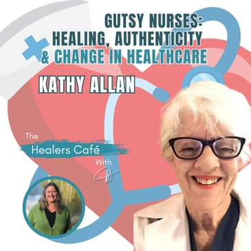 Gutsy Nurses Healing Authenticity Change in Healthcare with Kathy Allan on The Healers Caf with Manon Bolliger