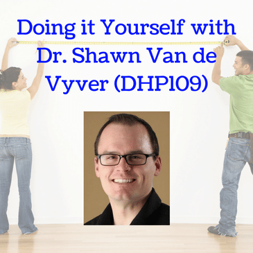 Doing it Yourself with Dr. Shawn Van de Vyver (DHP109)
