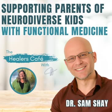 Supporting Parents of Neurodiverse Kids with Functional Medicine - Dr. Sam Shay on The Healers Café