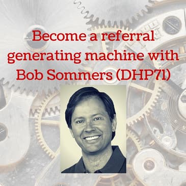 Become a referral generating machine with Bob Sommers (DHP71)