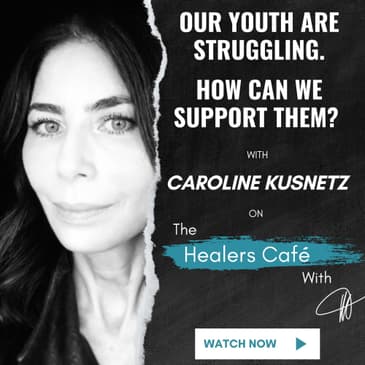 Our Youth Are Struggling. How Can We Support Them - Caroline Kusnetz on The Healers Caf with Manon Bolliger