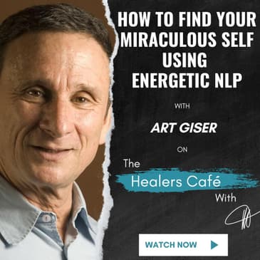 How To Find Your Miraculous Self Using Energetic NLP– Art Giser on The Healers Café with Manon Bolliger