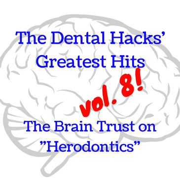 The Dental Hacks Greatest Hits vol. 8: The Brain Trust on "Herodontics"