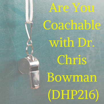 Are You Coachable with Dr. Chris Bowman (DHP216)