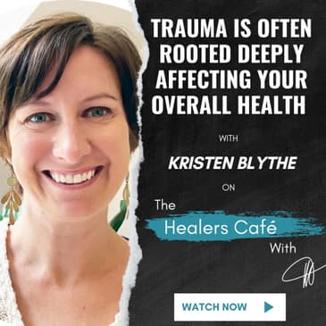 Trauma is Often Rooted Deeply Affecting Your Overall Health – Kristen Blythe on The Healers Café with Manon Bolliger