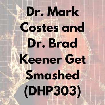 Dr. Mark Costes and Dr. Brad Keener Get Smashed (DHP303)