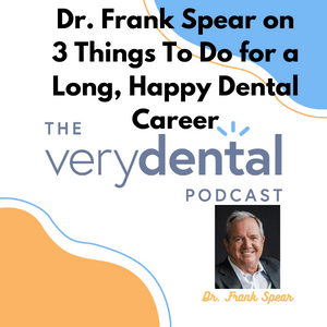 Very Dental: Dr. Frank Spear on 3 Things To Do for a Long, Happy Dental Career