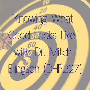 "Knowing What Good Looks Like" with Dr. Mitch Ellingson (DHP227)