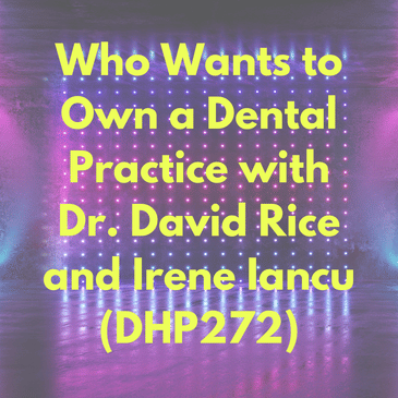 Who Wants to Own a Dental Practice with Dr. David Rice and Irene Iancu (DHP272)