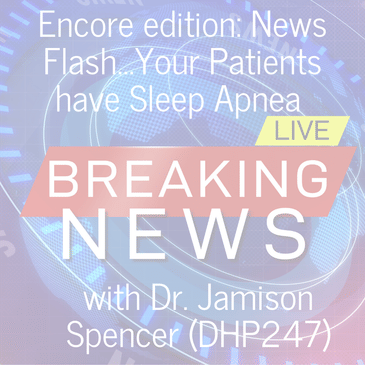 Encore edition: News Flash...your patients have sleep apnea with Dr. Jamison Spencer (DHP247)