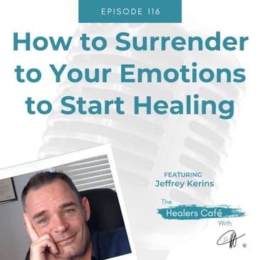 How to Surrender to Your Emotions to Start Healing with Jeffrey Kerins on The Healers Café with Manon Bolliger