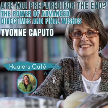 Are You Prepared for the End_ The Power of Advanced Directives and Final Wishes – Yvonne Caputo on The Healers Café
