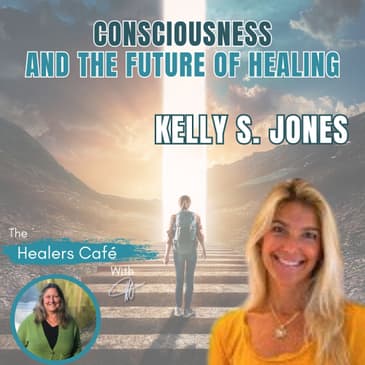 Consciousness & the Future of Healing with Kelly S. Jones Manon on The Healers Cafe