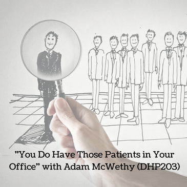 "You Do Have Those Patients in Your Office" with Adam McWethy (DHP203)