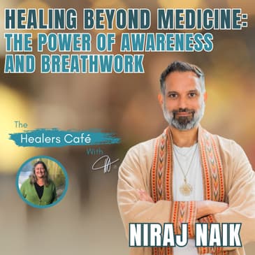 Healing Beyond Medicine: The Power of Awareness and Breathwork – Niraj Naik on the Healers Café