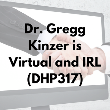 Dr. Gregg Kinzer is Virtual and IRL (DHP317)