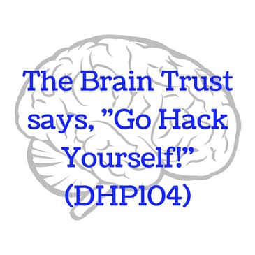 The Brain Trust says "Go Hack Yourself!" (DHP104)