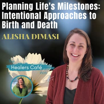 Planning Life's Milestones_ Intentional Approaches to Birth and Death with Alisha DiMasi on the Healers Cafe & host Manon Bolliger