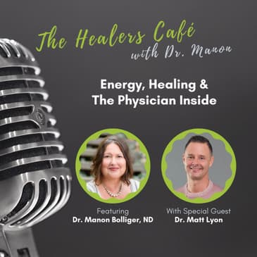 Energy and Healing: The Healers Café with Dr. Manon Bolliger, ND & guest Dr. Matthew Lyon